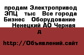 продам Электропривод ЭПЦ-10тыс - Все города Бизнес » Оборудование   . Ненецкий АО,Черная д.